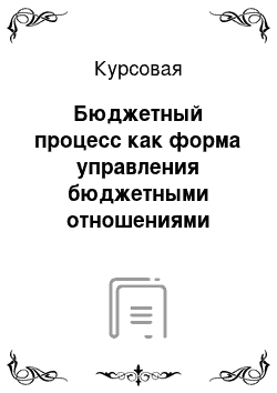 Курсовая: Бюджетный процесс как форма управления бюджетными отношениями