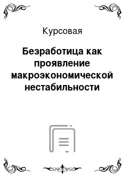 Курсовая: Безработица как проявление макроэкономической нестабильности