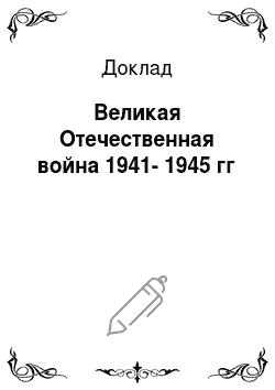 Доклад: Великая Отечественная война 1941-1945 гг