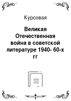 Курсовая: Великая Отечественная война в советской литературе 1940-60-х гг