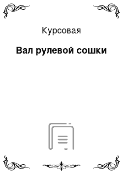 Курсовая: Вал рулевой сошки