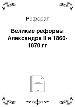 Реферат: Великие реформы Александра II в 1860-1870 гг