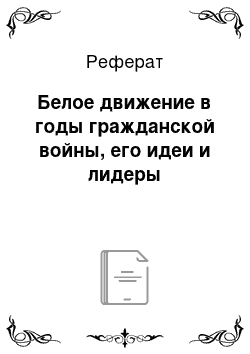 Реферат: Белое движение в годы гражданской войны, его идеи и лидеры