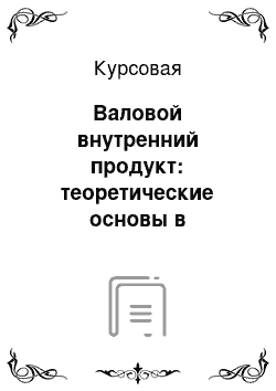 Курсовая: Валовой внутренний продукт: теоретические основы в экономике, способы расчета