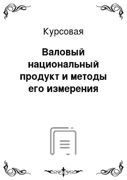 Курсовая: Валовый национальный продукт и методы его измерения