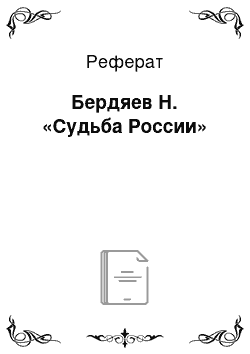 Реферат: Бердяев Н. «Судьба России»