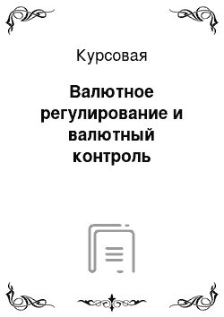 Курсовая: Валютное регулирование и валютный контроль