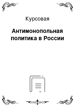 Курсовая: Антимонопольная политика в России