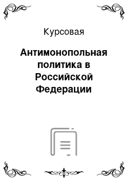 Курсовая: Антимонопольная политика в Российской Федерации