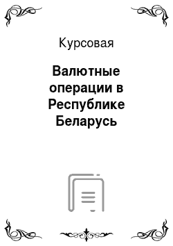 Курсовая: Валютные операции в Республике Беларусь