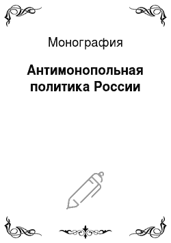 Монография: Антимонопольная политика России
