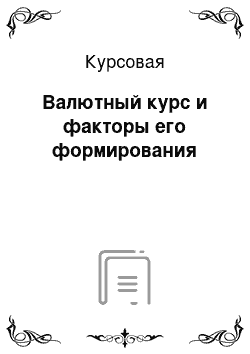 Курсовая: Валютный курс и факторы его формирования