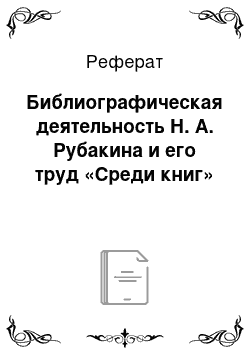 Реферат: Библиографическая деятельность Н. А. Рубакина и его труд «Среди книг»