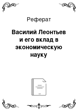 Реферат: Василий Леонтьев и его вклад в экономическую науку