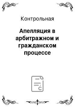 Контрольная: Апелляция в арбитражном и гражданском процессе