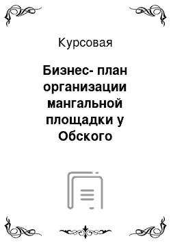 Курсовая: Бизнес-план организации мангальной площадки у Обского водохранилища Ордынского района Новосибирской области