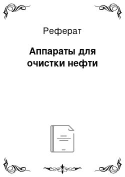 Реферат: Аппараты для очистки нефти