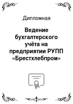 Дипломная: Ведение бухгалтерского учёта на предприятии РУПП «Брестхлебпром»