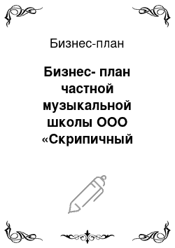 Бизнес-план: Бизнес-план частной музыкальной школы ООО «Скрипичный ключ»