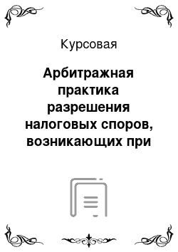 Курсовая: Арбитражная практика разрешения налоговых споров, возникающих при исчислении страховых взносов