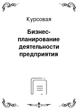 Курсовая: Бизнес-планирование деятельности предприятия