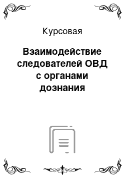 Курсовая: Взаимодействие следователей ОВД с органами дознания