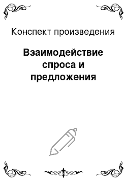 Конспект произведения: Взаимодействие спроса и предложения