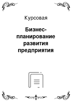 Курсовая: Бизнес-планирование развития предприятия