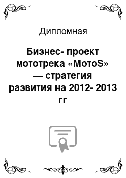 Дипломная: Бизнес-проект мототрека «МотоS» — стратегия развития на 2012-2013 гг