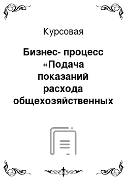 Курсовая: Бизнес-процесс «Подача показаний расхода общехозяйственных услуг»