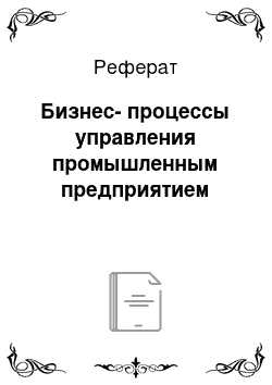 Реферат: Бизнес-процессы управления промышленным предприятием