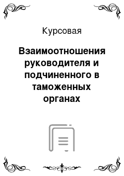 Курсовая: Взаимоотношения руководителя и подчиненного в таможенных органах