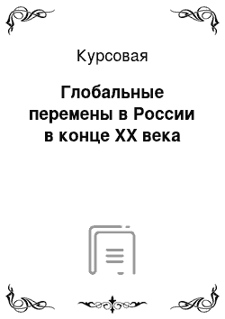 Курсовая: Глобальные перемены в России в конце XX века