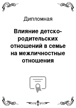 Дипломная: Влияние детско-родительских отношений в семье на межличностные отношения старших дошкольников