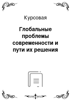 Курсовая: Глобальные проблемы современности и пути их решения