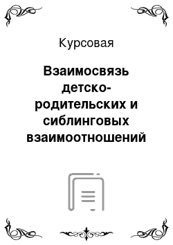 Курсовая: Взаимосвязь детско-родительских и сиблинговых взаимоотношений при повторном браке родителей