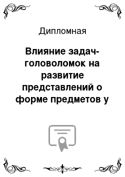 Дипломная: Влияние задач-головоломок на развитие представлений о форме предметов у детей старшего дошкольного возраста