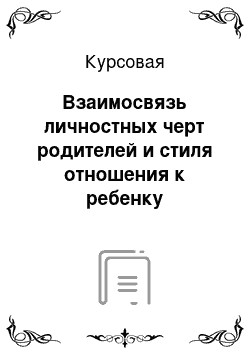 Курсовая: Взаимосвязь личностных черт родителей и стиля отношения к ребенку