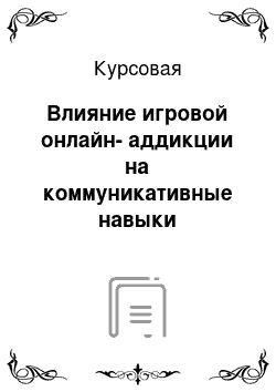 Курсовая: Влияние игровой онлайн-аддикции на коммуникативные навыки