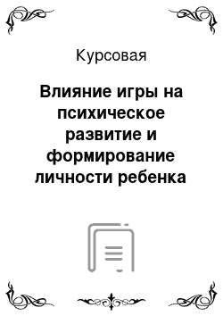 Курсовая: Влияние игры на психическое развитие и формирование личности ребенка младшего и старшего дошкольного возраста