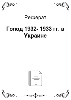 Реферат: Голод 1932-1933 гг. в Украине