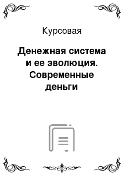 Курсовая: Денежная система и ее эволюция. Современные деньги