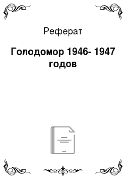 Реферат: Голодомор 1946-1947 годов