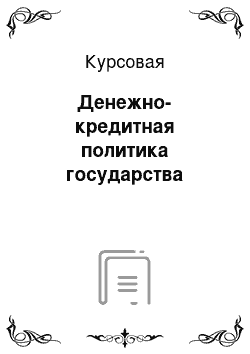 Курсовая: Денежно-кредитная политика государства