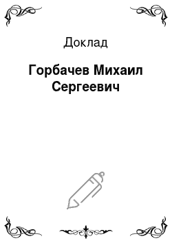 Доклад: Горбачев Михаил Сергеевич