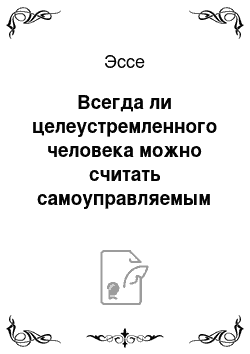 Эссе: Всегда ли целеустремленного человека можно считать самоуправляемым