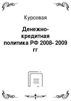 Курсовая: Денежно-кредитная политика РФ 2008-2009 гг