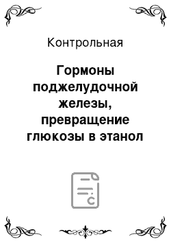 Контрольная: Гормоны поджелудочной железы, превращение глюкозы в этанол