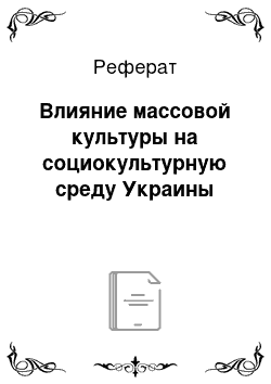 Реферат: Влияние массовой культуры на социокультурную среду Украины