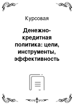 Курсовая: Денежно-кредитная политика: цели, инструменты, эффективность